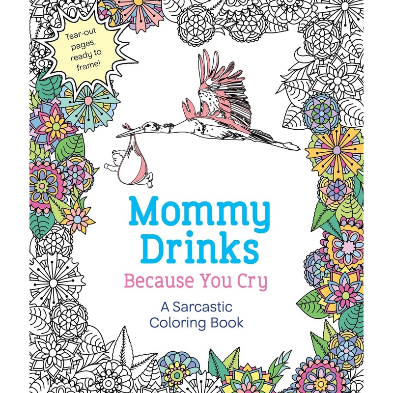 Mommy Drinks Because You Cry: A Sarcastic Coloring Book